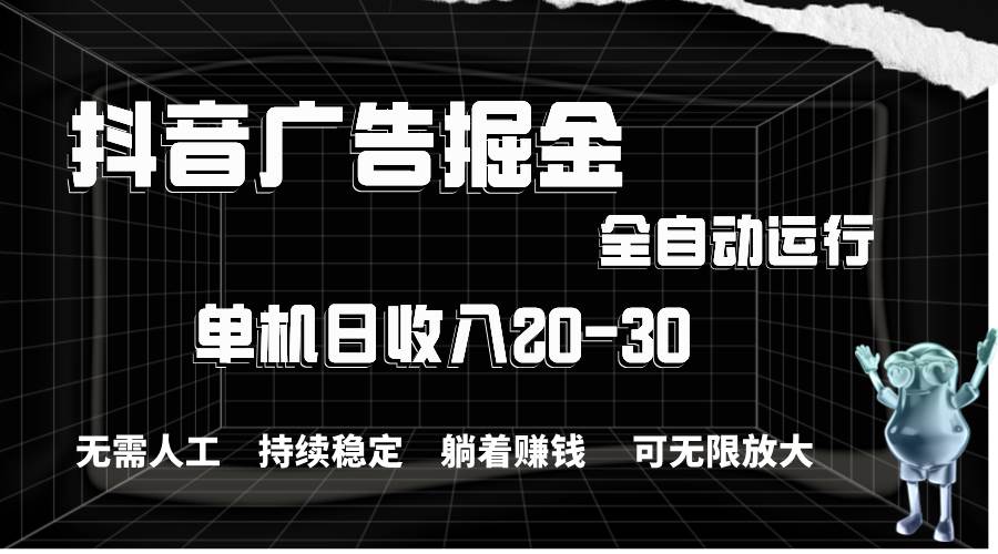 抖音广告掘金，单机产值20-30，全程自动化操作去创吧-网创项目资源站-副业项目-创业项目-搞钱项目黑蛋搞钱