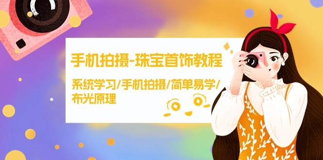 手机拍摄-珠宝首饰教程，系统学习/手机拍摄/简单易学/布光原理-38节无水印去创吧-网创项目资源站-副业项目-创业项目-搞钱项目黑蛋搞钱
