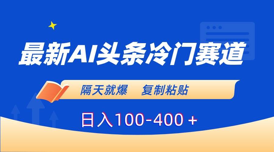 最新AI头条冷门赛道，隔天就爆，复制粘贴日入100-400＋去创吧-网创项目资源站-副业项目-创业项目-搞钱项目黑蛋搞钱