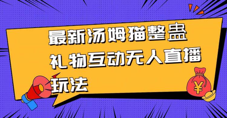 最新汤姆猫整蛊礼物互动无人直播玩法去创吧-网创项目资源站-副业项目-创业项目-搞钱项目黑蛋搞钱