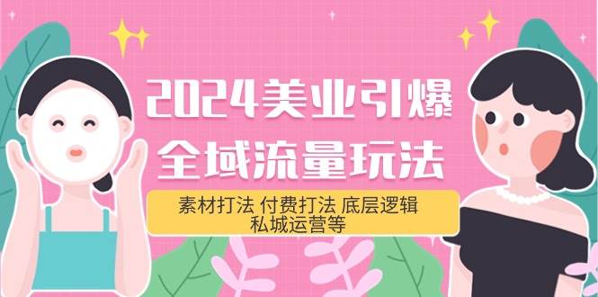 2024美业-引爆全域流量玩法，素材打法 付费打法 底层逻辑 私城运营等(31节)去创吧-网创项目资源站-副业项目-创业项目-搞钱项目黑蛋搞钱