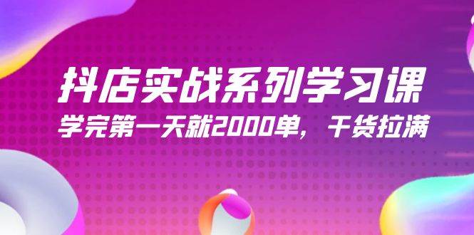 抖店实战系列学习课，学完第一天就2000单，干货拉满（245节课）去创吧-网创项目资源站-副业项目-创业项目-搞钱项目黑蛋搞钱