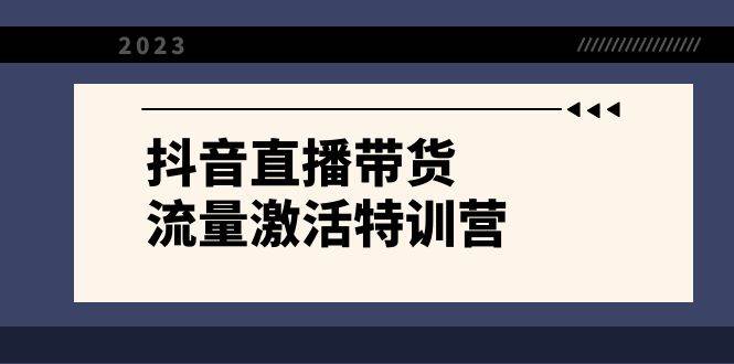 抖音直播带货-流量激活特训营，入行新手小白主播必学（21节课+资料）去创吧-网创项目资源站-副业项目-创业项目-搞钱项目黑蛋搞钱