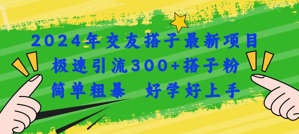 2024年交友搭子最新项目，极速引流300+搭子粉，简单粗暴，好学好上手去创吧-网创项目资源站-副业项目-创业项目-搞钱项目黑蛋搞钱