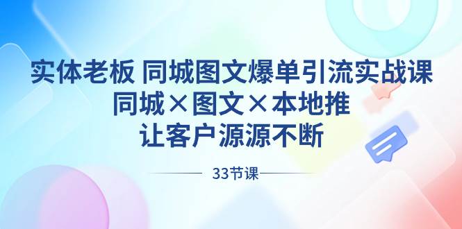 实体老板 同城图文爆单引流实战课，同城×图文×本地推，让客户源源不断去创吧-网创项目资源站-副业项目-创业项目-搞钱项目黑蛋搞钱