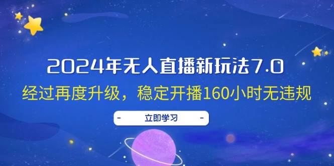 2024年无人直播新玩法7.0，经过再度升级，稳定开播160小时无违规，抖音…去创吧-网创项目资源站-副业项目-创业项目-搞钱项目黑蛋搞钱