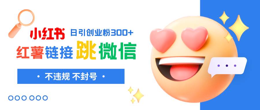 小红薯跳转微信链接制作和引流思路，不违规不封号！去创吧-网创项目资源站-副业项目-创业项目-搞钱项目黑蛋搞钱