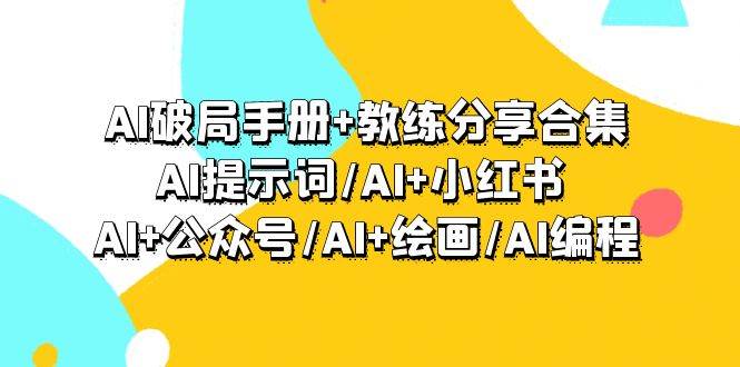 AI破局手册+教练分享合集：AI提示词/AI+小红书 /AI+公众号/AI+绘画/AI编程去创吧-网创项目资源站-副业项目-创业项目-搞钱项目黑蛋搞钱