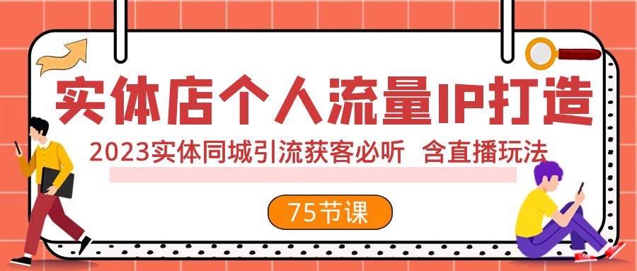 实体店个人流量IP打造 2023实体同城引流获客必听 含直播玩法（75节完整版）去创吧-网创项目资源站-副业项目-创业项目-搞钱项目黑蛋搞钱