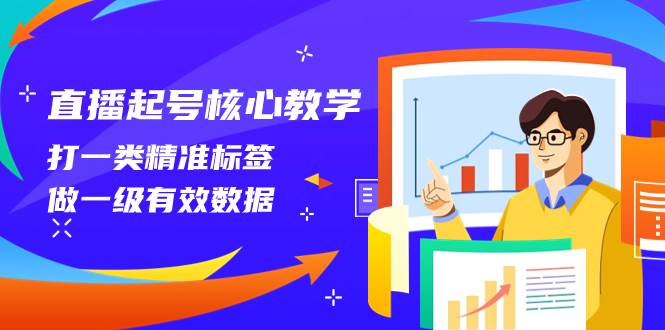 直播起号核心教学，打一类精准标签，做一级有效数据（14节课）去创吧-网创项目资源站-副业项目-创业项目-搞钱项目黑蛋搞钱