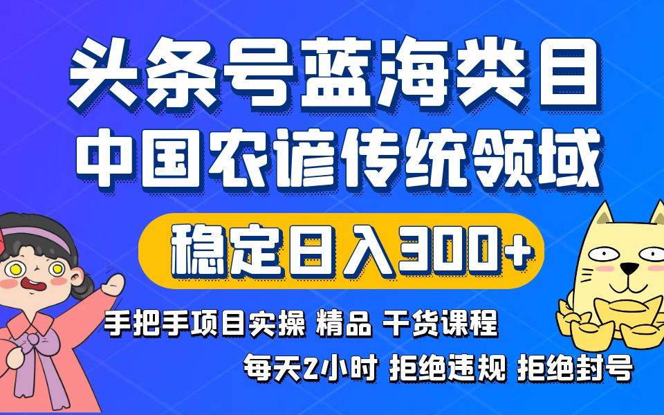 头条号蓝海类目传统和农谚领域实操精品课程拒绝违规封号稳定日入300+去创吧-网创项目资源站-副业项目-创业项目-搞钱项目黑蛋搞钱