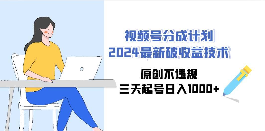 视频号分成计划2024最新破收益技术，原创不违规，三天起号日入1000+去创吧-网创项目资源站-副业项目-创业项目-搞钱项目黑蛋搞钱