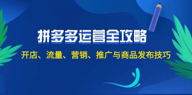 2024拼多多运营全攻略：开店、流量、营销、推广与商品发布技巧（无水印）去创吧-网创项目资源站-副业项目-创业项目-搞钱项目黑蛋搞钱