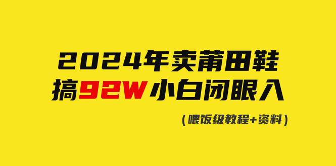 2024年卖莆田鞋，搞了92W，小白闭眼操作！去创吧-网创项目资源站-副业项目-创业项目-搞钱项目黑蛋搞钱