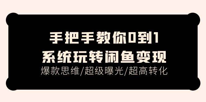 手把手教你0到1系统玩转闲鱼变现，爆款思维/超级曝光/超高转化（15节课）去创吧-网创项目资源站-副业项目-创业项目-搞钱项目黑蛋搞钱