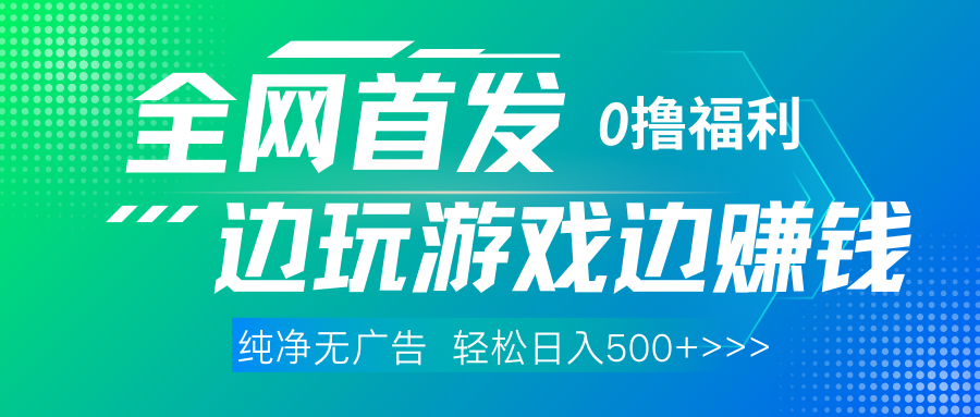 全网首发 0撸项目，不看广告边玩游戏边赚钱，单日收益三位数，有手机随时随地做去创吧-网创项目资源站-副业项目-创业项目-搞钱项目黑蛋搞钱