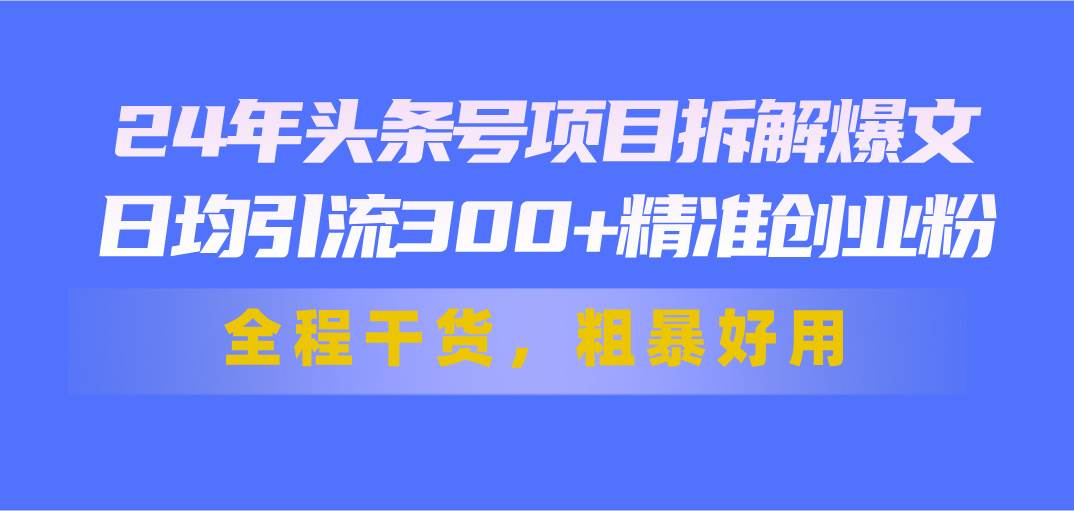 24年头条号项目拆解爆文，日均引流300+精准创业粉，全程干货，粗暴好用去创吧-网创项目资源站-副业项目-创业项目-搞钱项目黑蛋搞钱