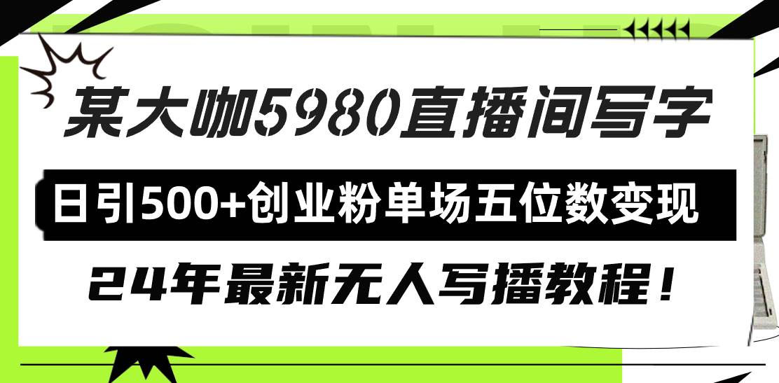 直播间写写字日引500+创业粉，24年最新无人写播教程！单场五位数变现去创吧-网创项目资源站-副业项目-创业项目-搞钱项目黑蛋搞钱