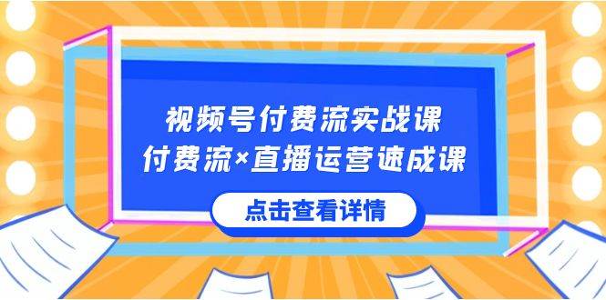 视频号付费流实战课，付费流×直播运营速成课，让你快速掌握视频号核心运..去创吧-网创项目资源站-副业项目-创业项目-搞钱项目黑蛋搞钱