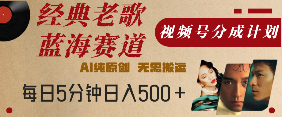 最新经典老歌赛道，视频号分成计划，收益拿到手软，AI纯原创，无需搬运，每天5分钟，单号日入500+去创吧-网创项目资源站-副业项目-创业项目-搞钱项目黑蛋搞钱
