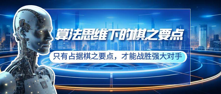 算法思维下的棋之要点：只有占据棋之要点，才能战胜强大对手（20节）去创吧-网创项目资源站-副业项目-创业项目-搞钱项目黑蛋搞钱