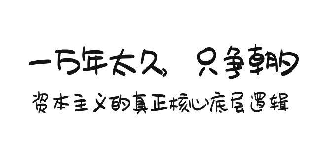 某付费文章《一万年太久，只争朝夕：资本主义的真正核心底层逻辑》去创吧-网创项目资源站-副业项目-创业项目-搞钱项目黑蛋搞钱