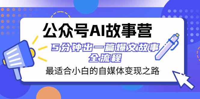 公众号AI 故事营 最适合小白的自媒体变现之路  5分钟出一篇爆文故事 全流程去创吧-网创项目资源站-副业项目-创业项目-搞钱项目黑蛋搞钱