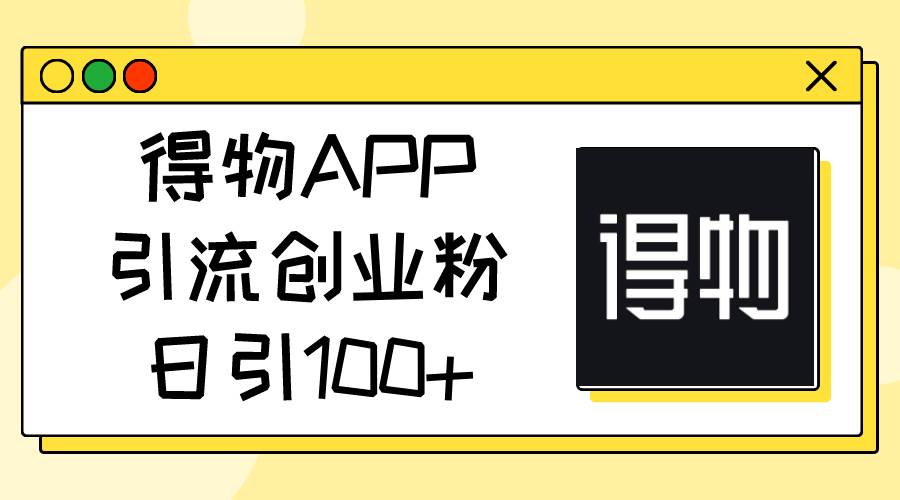 得物APP引流创业粉，日引100+去创吧-网创项目资源站-副业项目-创业项目-搞钱项目黑蛋搞钱
