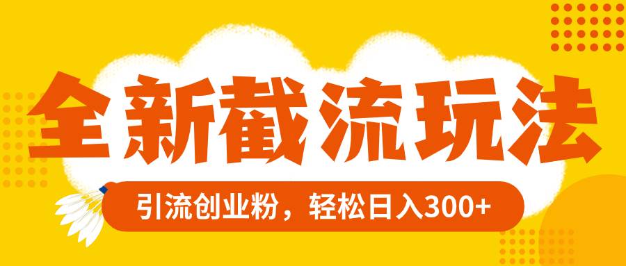 全新截流玩法，精准引流创业粉，轻松日入300+去创吧-网创项目资源站-副业项目-创业项目-搞钱项目黑蛋搞钱