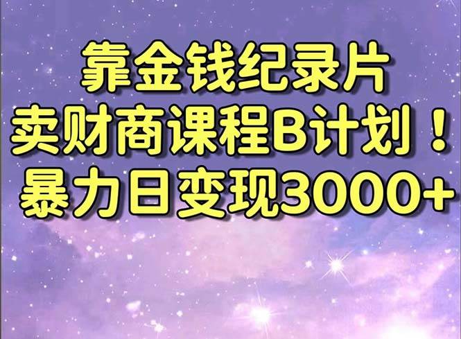 靠金钱纪录片卖财商课程B计划！暴力日变现3000+，喂饭式干货教程！去创吧-网创项目资源站-副业项目-创业项目-搞钱项目黑蛋搞钱