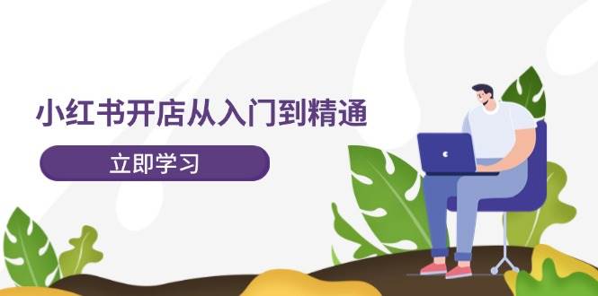 小红书开店从入门到精通，快速掌握小红书店铺运营，实现开店创收-202节课去创吧-网创项目资源站-副业项目-创业项目-搞钱项目黑蛋搞钱