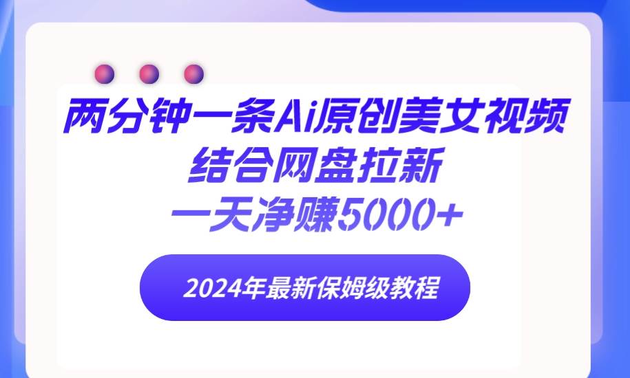 两分钟一条Ai原创美女视频结合网盘拉新，一天净赚5000+ 24年最新保姆级教程去创吧-网创项目资源站-副业项目-创业项目-搞钱项目黑蛋搞钱