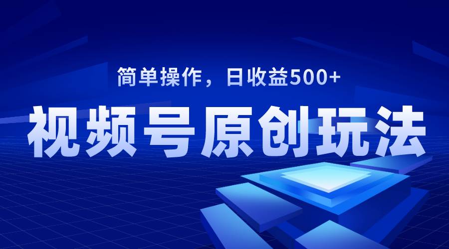 视频号原创视频玩法，日收益500+去创吧-网创项目资源站-副业项目-创业项目-搞钱项目黑蛋搞钱