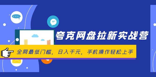 夸克网盘拉新实战营：全网最低门槛，日入千元，手机操作轻松上手去创吧-网创项目资源站-副业项目-创业项目-搞钱项目黑蛋搞钱