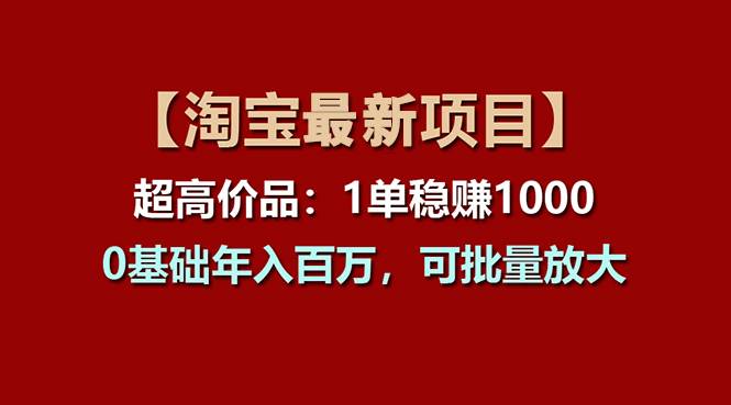 【淘宝项目】超高价品：1单赚1000多，0基础年入百万，可批量放大去创吧-网创项目资源站-副业项目-创业项目-搞钱项目黑蛋搞钱