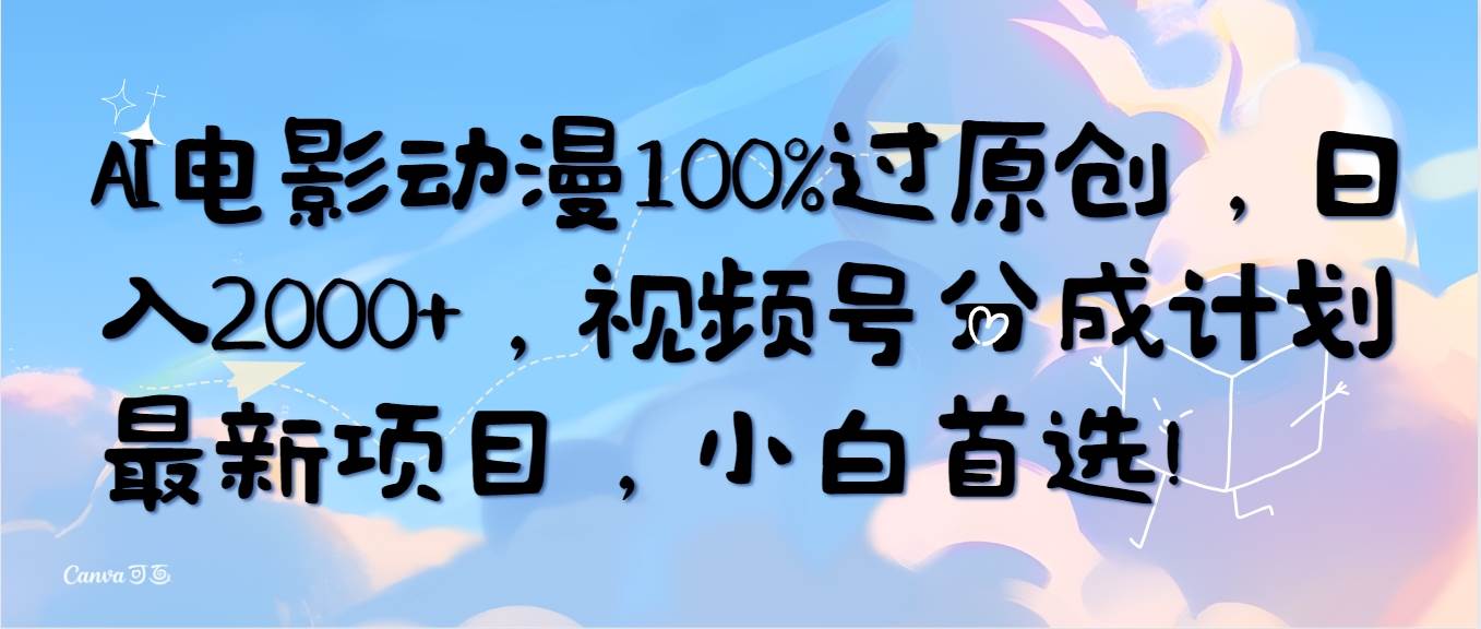 AI电影动漫100%过原创，日入2000+，视频号分成计划最新项目，小白首选！去创吧-网创项目资源站-副业项目-创业项目-搞钱项目黑蛋搞钱