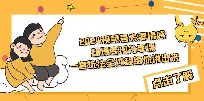 2024视频号夫妻情感动漫变现分享课 一套玩法全过程给你讲出来（教程+素材）去创吧-网创项目资源站-副业项目-创业项目-搞钱项目黑蛋搞钱