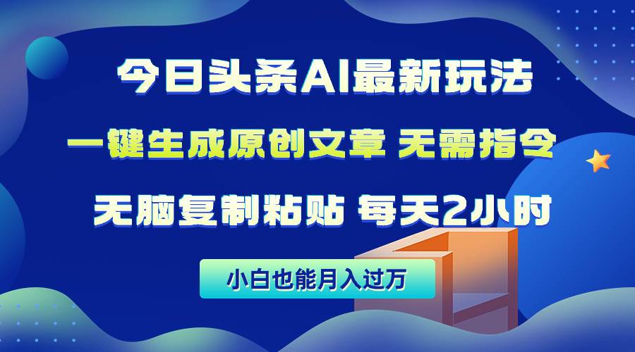今日头条AI最新玩法  无需指令 无脑复制粘贴 1分钟一篇原创文章 月入过万去创吧-网创项目资源站-副业项目-创业项目-搞钱项目黑蛋搞钱