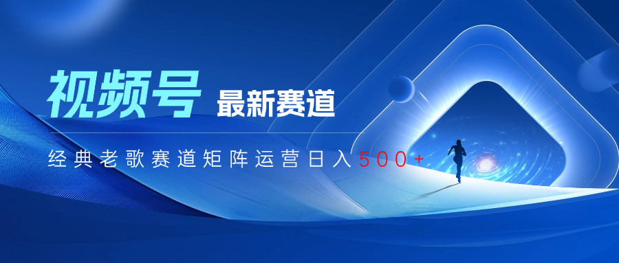 视频号最新经典老歌赛道矩阵运营日入500+去创吧-网创项目资源站-副业项目-创业项目-搞钱项目黑蛋搞钱