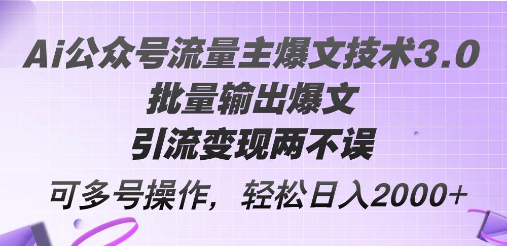 Ai公众号流量主爆文技术3.0，批量输出爆文，引流变现两不误，多号操作…去创吧-网创项目资源站-副业项目-创业项目-搞钱项目黑蛋搞钱