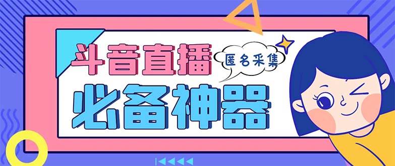 最新斗音直播间采集，支持采集连麦匿名直播间，精准获客神器【采集脚本+使用教程】去创吧-网创项目资源站-副业项目-创业项目-搞钱项目黑蛋搞钱