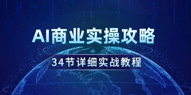 AI商业实操攻略，34节详细实战教程！去创吧-网创项目资源站-副业项目-创业项目-搞钱项目黑蛋搞钱