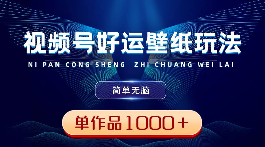 视频号好运壁纸玩法，简单无脑 ，发一个爆一个，单作品收益1000＋去创吧-网创项目资源站-副业项目-创业项目-搞钱项目黑蛋搞钱