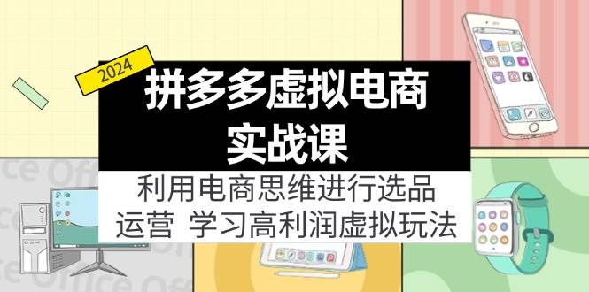 拼多多虚拟电商实战课：利用电商思维进行选品+运营，学习高利润虚拟玩法去创吧-网创项目资源站-副业项目-创业项目-搞钱项目黑蛋搞钱