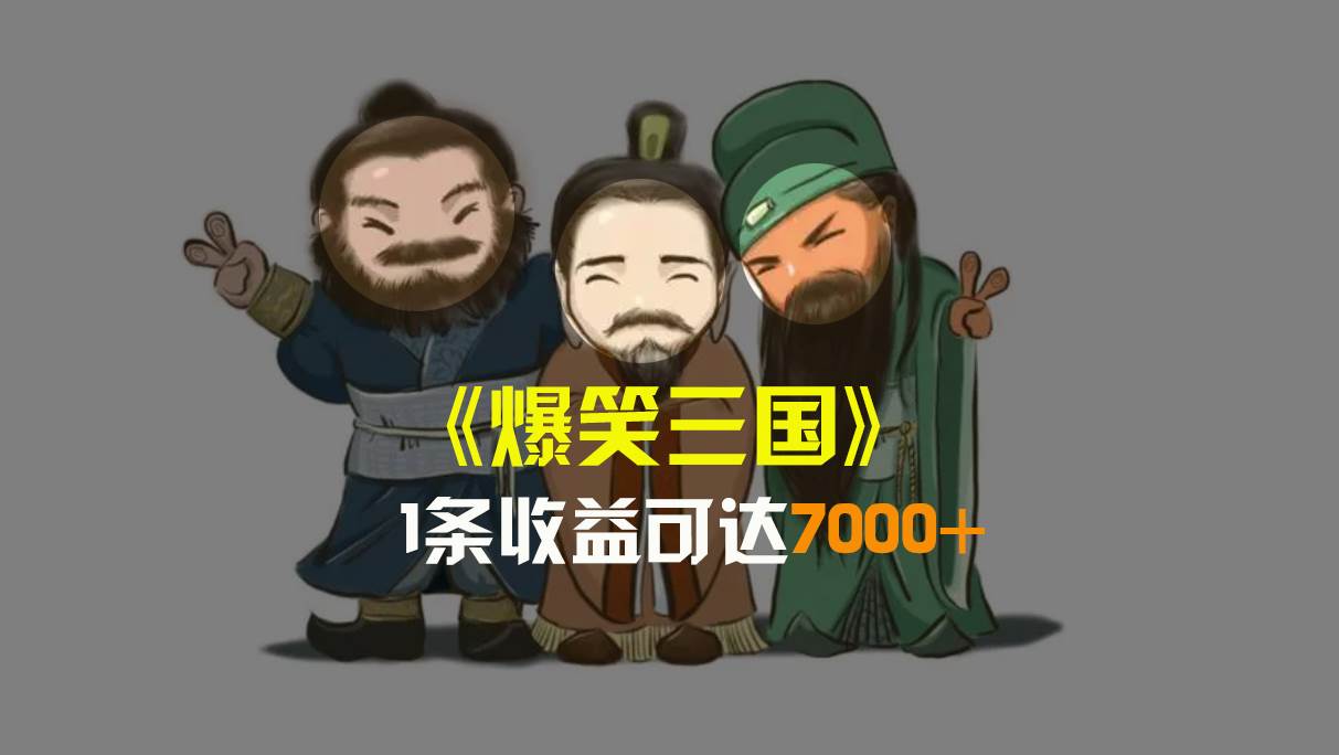 爆笑三国，条条爆款，5分钟1条原创视频，一条收益7000＋，一键分发多平台变现，简单无脑去创吧-网创项目资源站-副业项目-创业项目-搞钱项目黑蛋搞钱