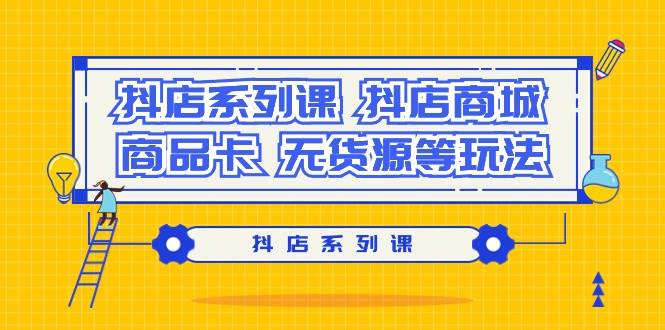 抖店系列课，抖店商城、商品卡、无货源等玩法去创吧-网创项目资源站-副业项目-创业项目-搞钱项目黑蛋搞钱
