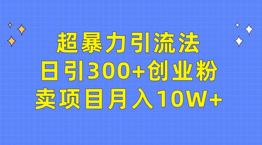 超暴力引流法，日引300+创业粉，卖项目月入10W+去创吧-网创项目资源站-副业项目-创业项目-搞钱项目黑蛋搞钱