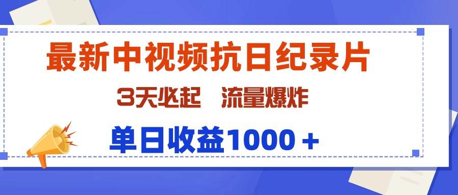 最新中视频抗日纪录片，3天必起，流量爆炸，单日收益1000＋去创吧-网创项目资源站-副业项目-创业项目-搞钱项目黑蛋搞钱