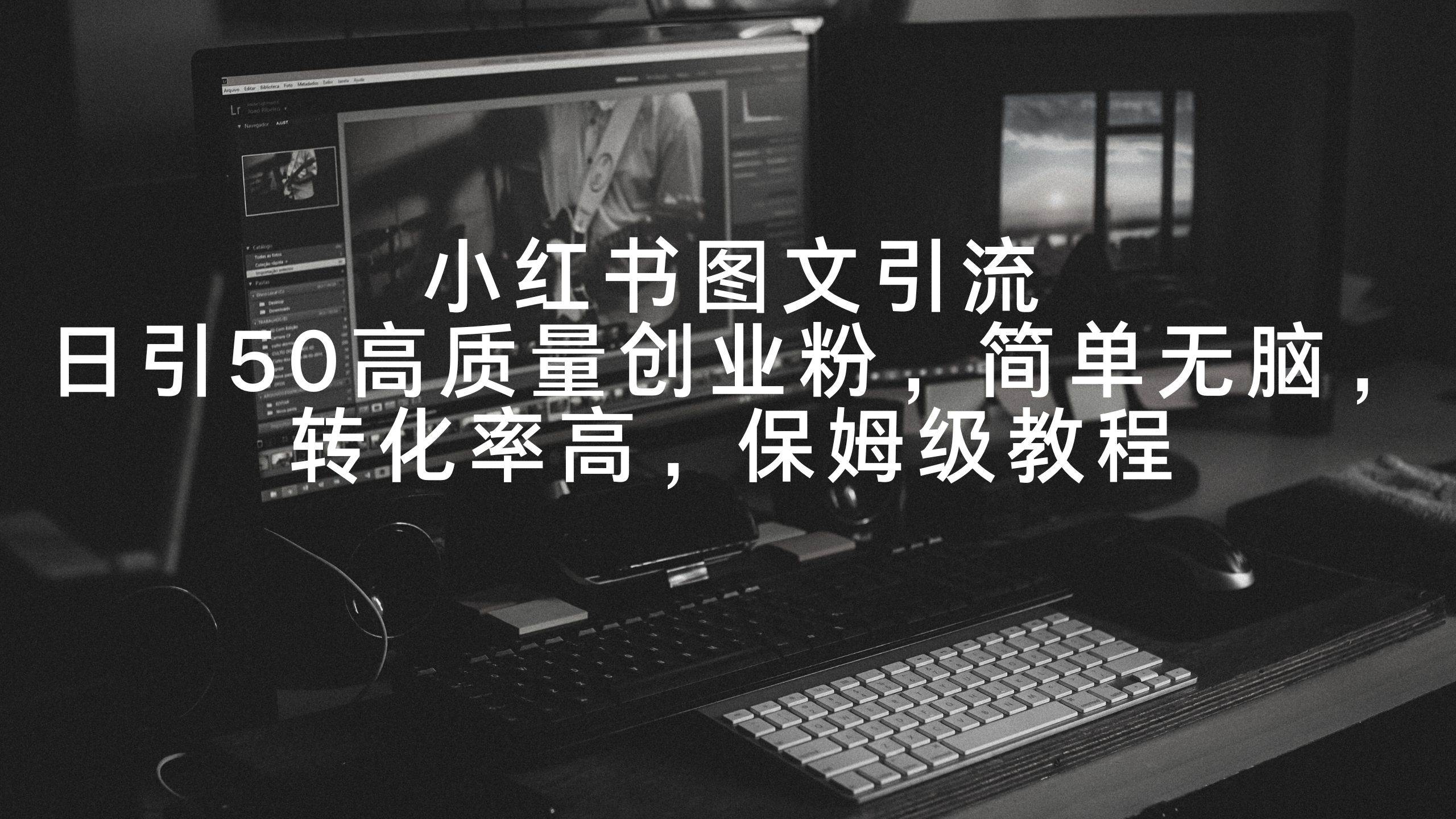 小红书图文引流，日引50高质量创业粉，简单无脑，转化率高，保姆级教程去创吧-网创项目资源站-副业项目-创业项目-搞钱项目黑蛋搞钱
