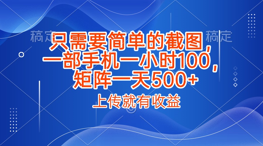 只需要简单的截图，上传就能有收益，一部手机不限地方不限时间，一小时100，矩阵放大一天500+去创吧-网创项目资源站-副业项目-创业项目-搞钱项目黑蛋搞钱